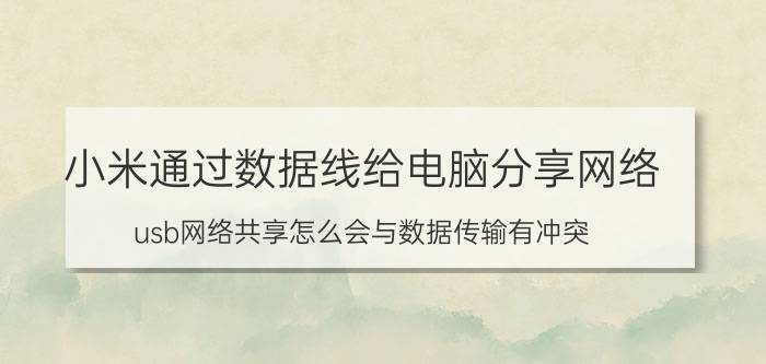 小米通过数据线给电脑分享网络 usb网络共享怎么会与数据传输有冲突？